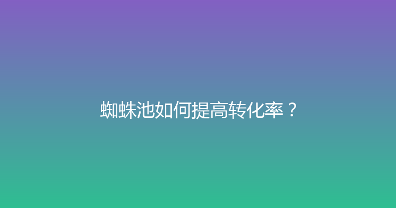 蜘蛛池如何提高转化率？ 封面图