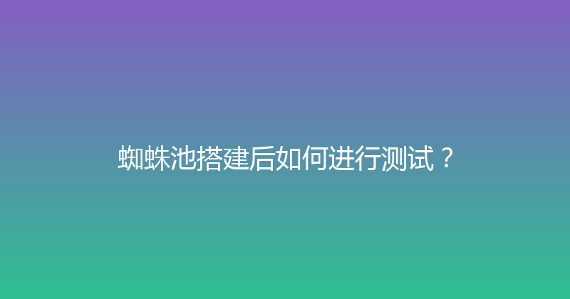 蜘蛛池搭建后如何进行测试？ 封面图